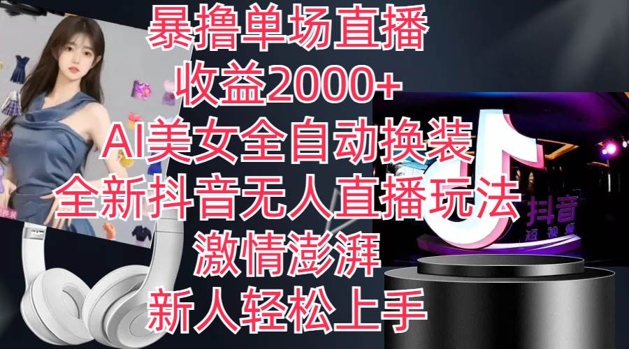 全新抖音玩法，无人直播，AI美女全自动换装，激情澎湃，新人轻松上手，…-智领未来创业网