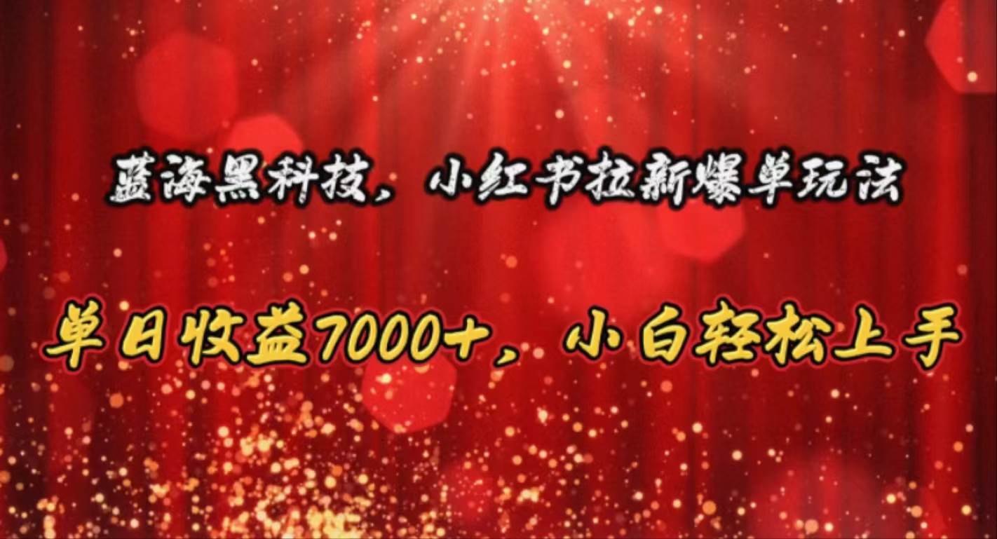 蓝海黑科技，小红书拉新爆单玩法，单日收益7000+，小白轻松上手-智领未来创业网