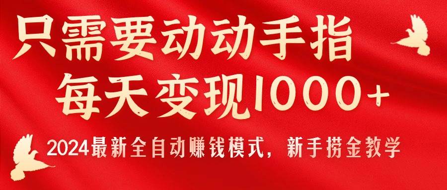 只需要动动手指，每天变现1000+，2024最新全自动赚钱模式，新手捞金教学！-智领未来创业网