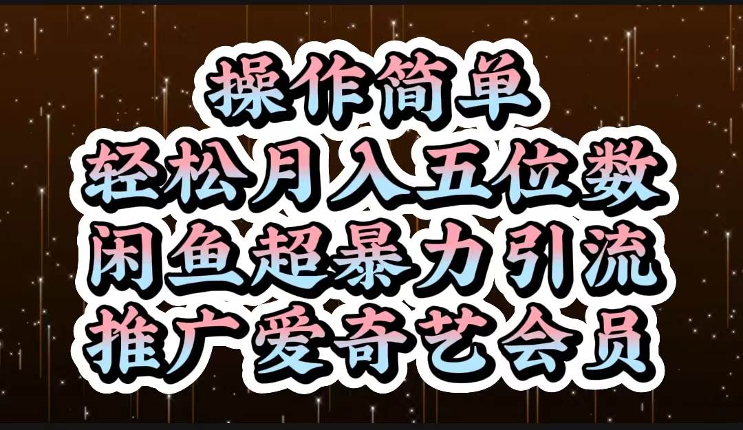 操作简单，轻松月入5位数，闲鱼超暴力引流推广爱奇艺会员-智领未来创业网