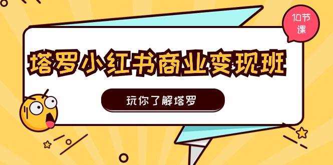 塔罗小红书商业变现实操班，玩你了解塔罗，玩转小红书塔罗变现（10节课）-智领未来创业网