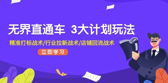 无界直通车 3大计划玩法，精准打标战术/行业拉新战术/店铺回流战术-智领未来创业网