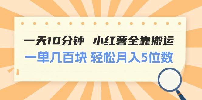 一天10分钟 小红薯全靠搬运  一单几百块 轻松月入5位数-智领未来创业网