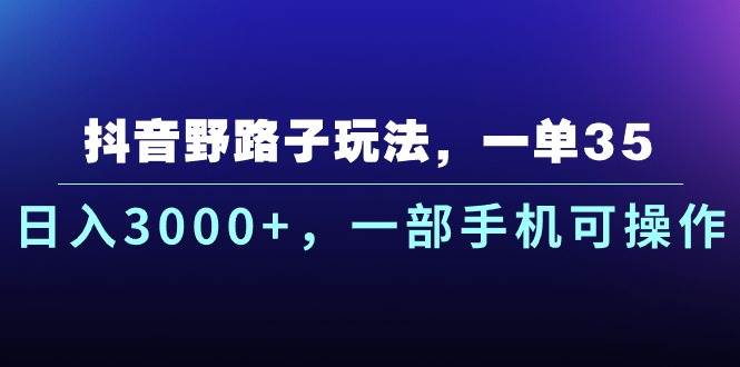 抖音野路子玩法，一单35.日入3000+，一部手机可操作-智领未来创业网