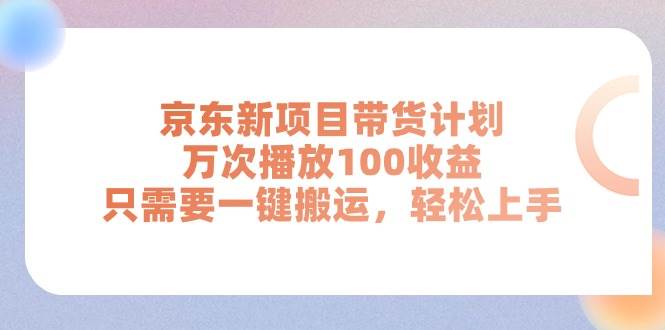 京东新项目带货计划，万次播放100收益，只需要一键搬运，轻松上手-智领未来创业网