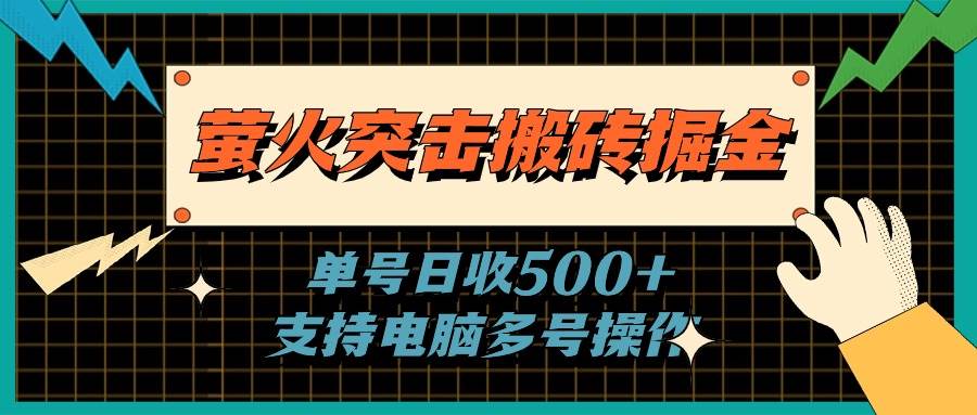 萤火突击搬砖掘金，单日500+，支持电脑批量操作-智领未来创业网