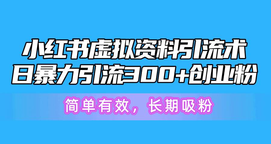 小红书虚拟资料引流术，日暴力引流300+创业粉，简单有效，长期吸粉-智领未来创业网