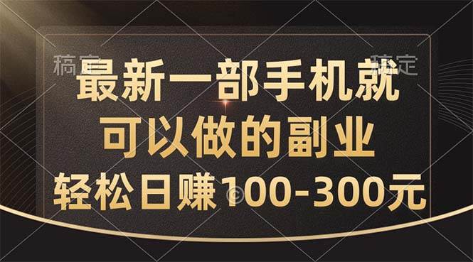 最新一部手机就可以做的副业，轻松日赚100-300元-智领未来创业网