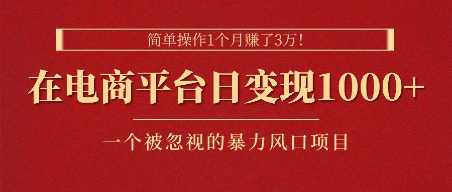 简单操作1个月赚了3万！在电商平台日变现1000+！一个被忽视的暴力风口…-智领未来创业网