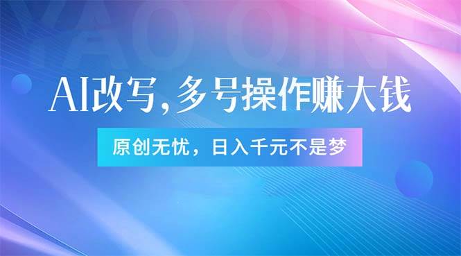 头条新玩法：全自动AI指令改写，多账号操作，原创无忧！日赚1000+-智领未来创业网