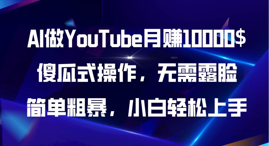 AI做YouTube月赚10000$，傻瓜式操作无需露脸，简单粗暴，小白轻松上手-智领未来创业网