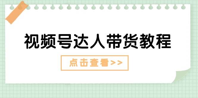 视频号达人带货教程：达人剧情打法+达人带货广告-智领未来创业网