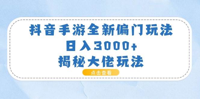 抖音手游全新偏门玩法，日入3000+，揭秘大佬玩法-智领未来创业网