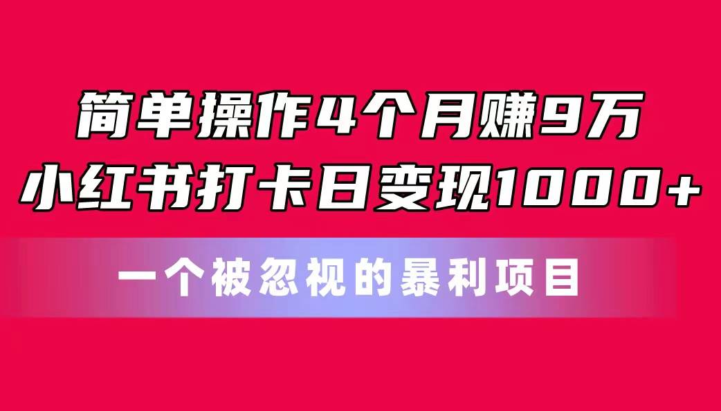 简单操作4个月赚9万！小红书打卡日变现1000+！一个被忽视的暴力项目-智领未来创业网
