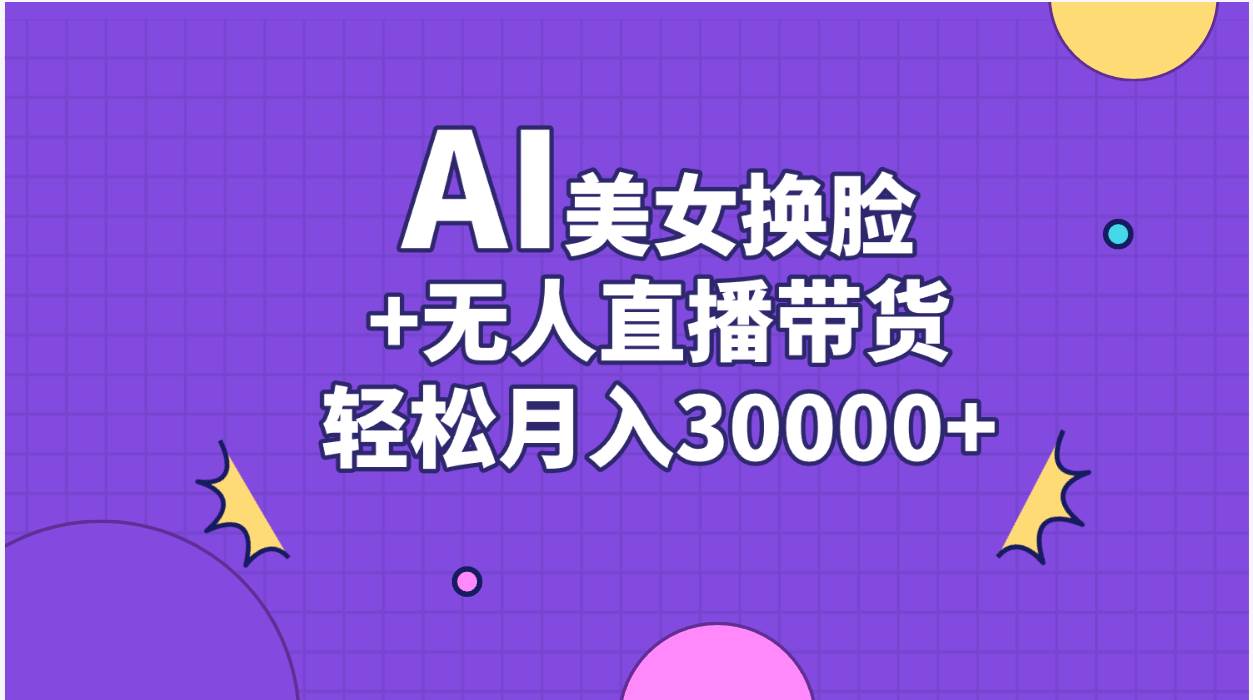 AI美女换脸视频结合无人直播带货，随便月入30000+-智领未来创业网