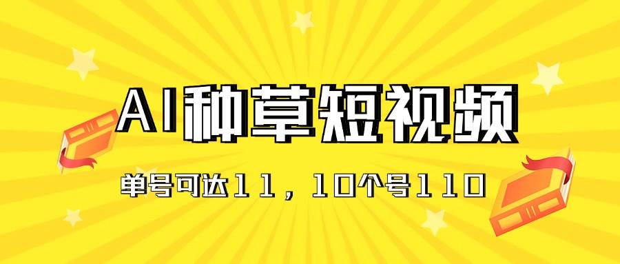 AI种草单账号日收益11元（抖音，快手，视频号），10个就是110元-智领未来创业网