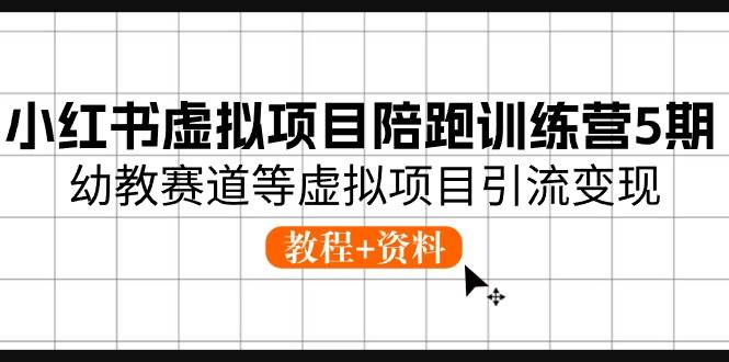 小红书虚拟项目陪跑训练营5期，幼教赛道等虚拟项目引流变现 (教程+资料)-智领未来创业网