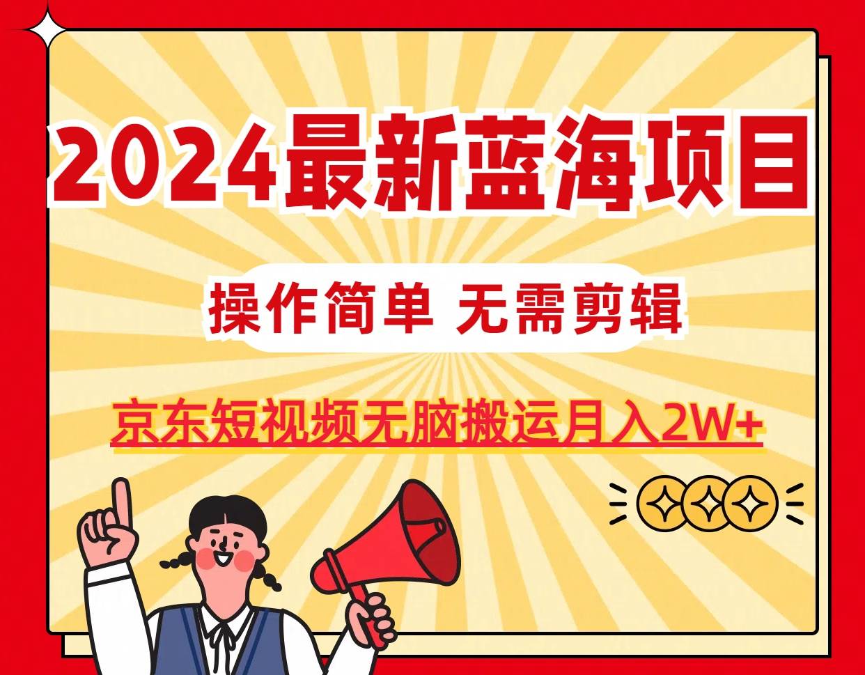 2024最新蓝海项目，无需剪辑，京东图文短视频无脑搬运月入2W+-智领未来创业网