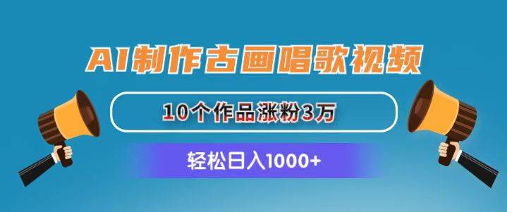 AI制作古画唱歌视频，10个作品涨粉3万，日入1000+-智领未来创业网
