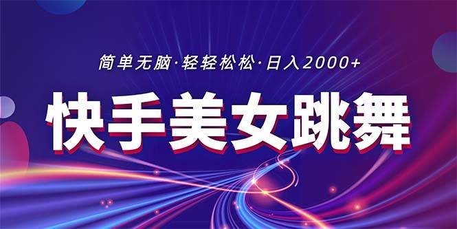 最新快手美女跳舞直播，拉爆流量不违规，轻轻松松日入2000+-智领未来创业网