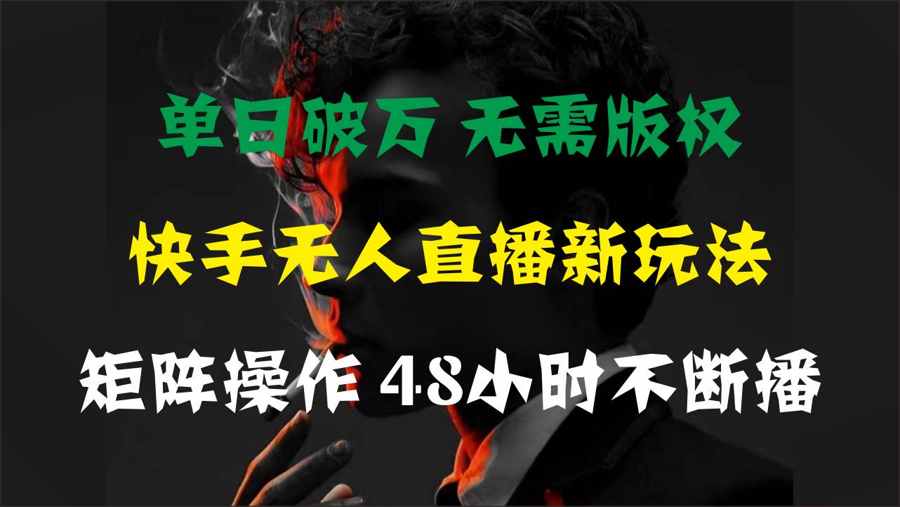 单日破万，快手无人直播新玩法，无需版权，支持矩阵操作，48小时不断播-智领未来创业网