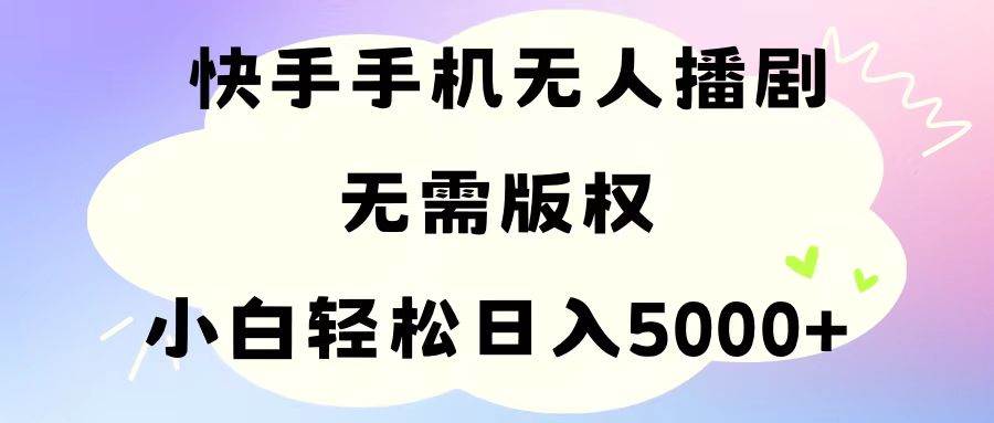 手机快手无人播剧，无需硬改，轻松解决版权问题，小白轻松日入5000+-智领未来创业网