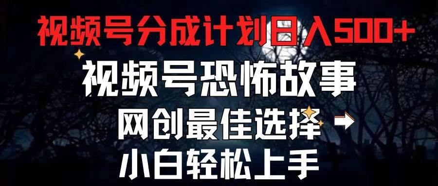 2024最新视频号分成计划，每天5分钟轻松月入500+，恐怖故事赛道,-智领未来创业网