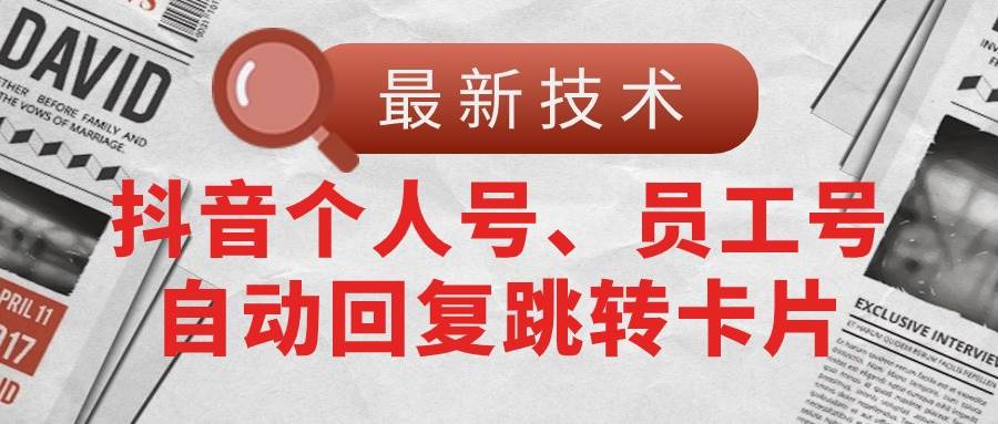 【最新技术】抖音个人号、员工号自动回复跳转卡片-智领未来创业网