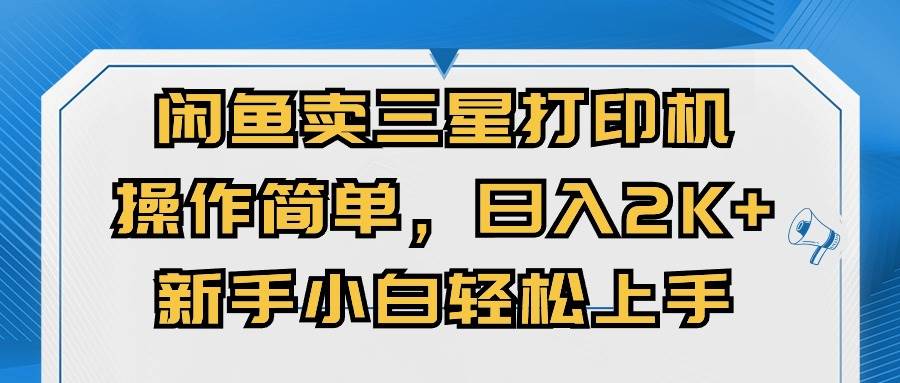 闲鱼卖三星打印机，操作简单，日入2000+，新手小白轻松上手-智领未来创业网