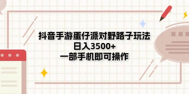 抖音手游蛋仔派对野路子玩法，日入3500+，一部手机即可操作-智领未来创业网