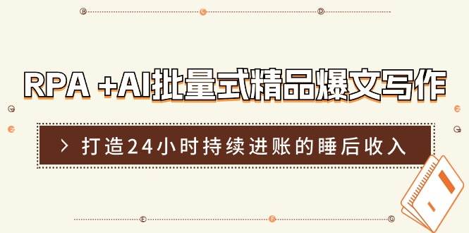RPA +AI批量式 精品爆文写作  日更实操营，打造24小时持续进账的睡后收入-智领未来创业网