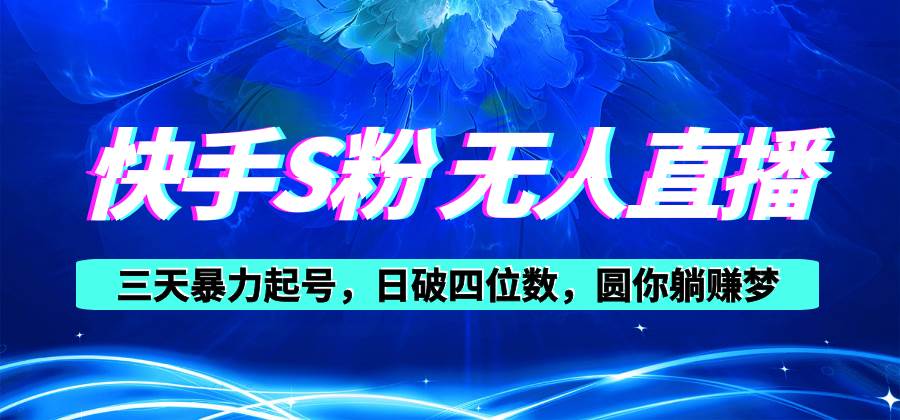 快手S粉无人直播教程，零粉三天暴力起号，日破四位数，小白可入-智领未来创业网