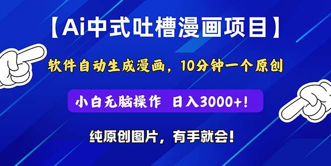 Ai中式吐槽漫画项目，软件自动生成漫画，10分钟一个原创，小白日入3000+-智领未来创业网