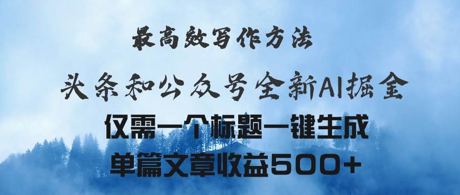 头条与公众号AI掘金新玩法，最高效写作方法，仅需一个标题一键生成单篇…-智领未来创业网