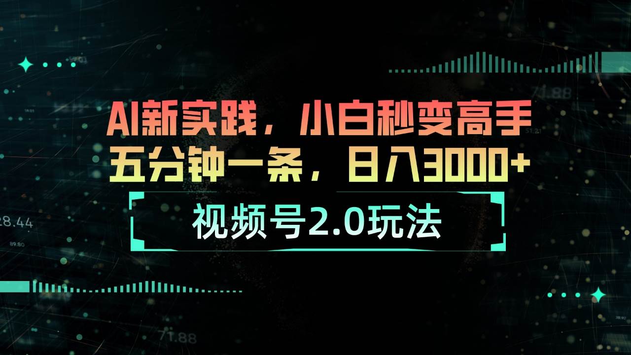 视频号2.0玩法 AI新实践，小白秒变高手五分钟一条，日入3000+-智领未来创业网