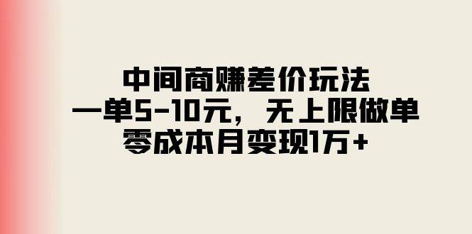 中间商赚差价玩法，一单5-10元，无上限做单，零成本月变现1万+-智领未来创业网