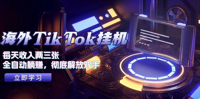 海外TikTok挂机，每天收入两三张，全自动躺赚，彻底 解放双手！-智领未来创业网