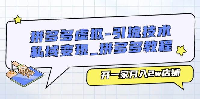 拼多多虚拟-引流技术与私域变现_拼多多教程：开一家月入2w店铺-智领未来创业网