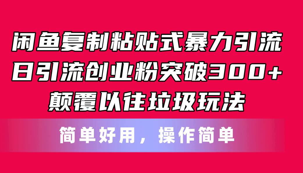 闲鱼复制粘贴式暴力引流，日引流突破300+，颠覆以往垃圾玩法，简单好用-智领未来创业网