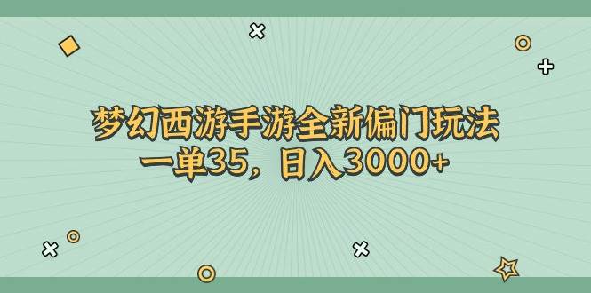 梦幻西游手游全新偏门玩法，一单35，日入3000+-智领未来创业网