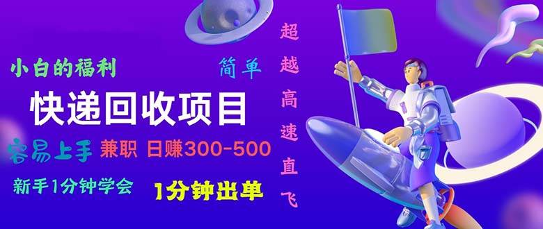快递 回收项目，容易上手，小白一分钟学会，一分钟出单，日赚300~800-智领未来创业网