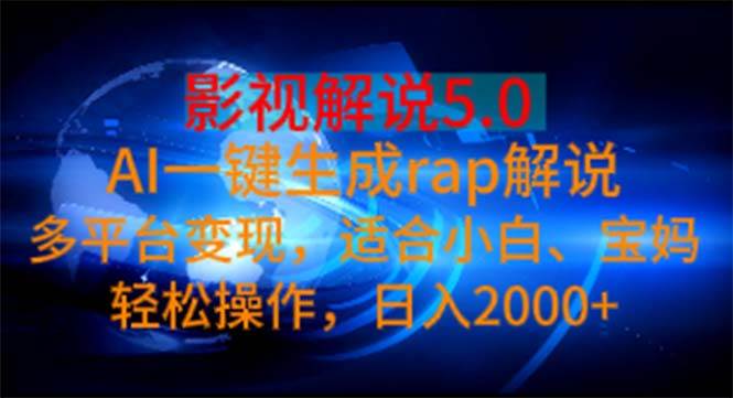 影视解说5.0  AI一键生成rap解说 多平台变现，适合小白，日入2000+-智领未来创业网