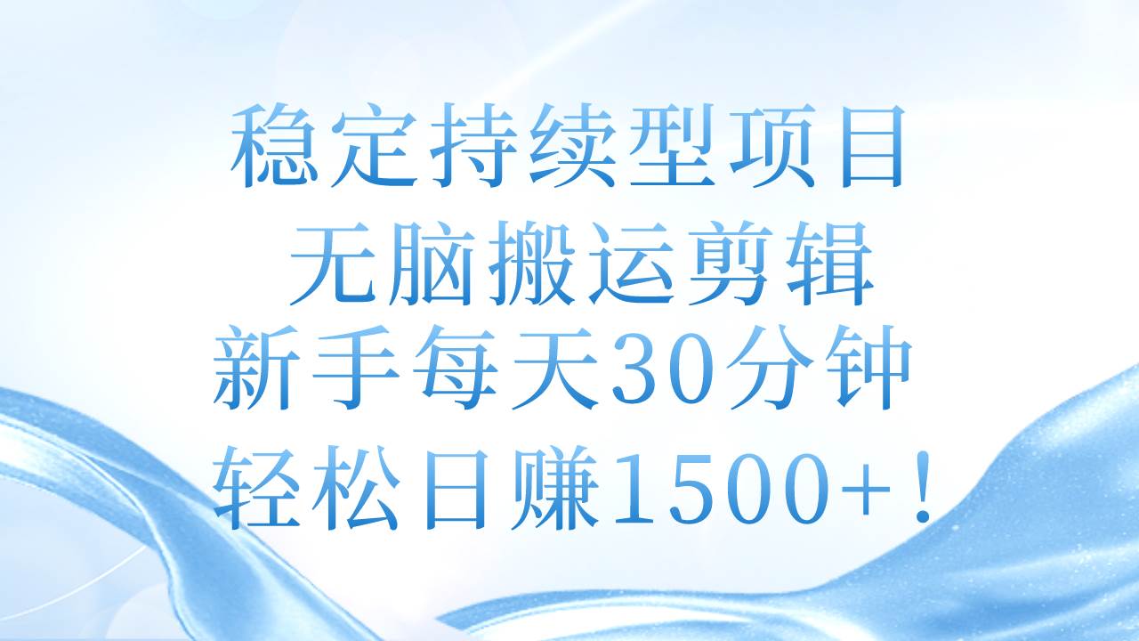 稳定持续型项目，无脑搬运剪辑，新手每天30分钟，轻松日赚1500+！-智领未来创业网