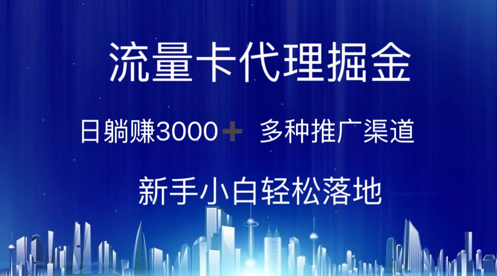 流量卡代理掘金 日躺赚3000+ 多种推广渠道 新手小白轻松落地-智领未来创业网