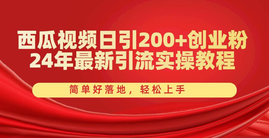 西瓜视频日引200+创业粉，24年最新引流实操教程，简单好落地，轻松上手-智领未来创业网