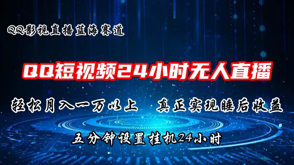 2024蓝海赛道，QQ短视频无人播剧，轻松月入上万，设置5分钟，直播24小时-智领未来创业网