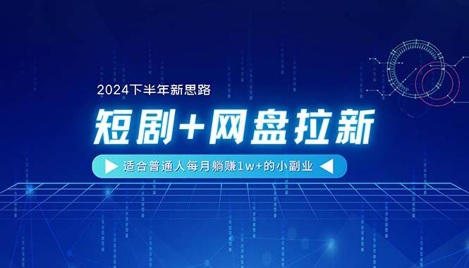 【2024下半年新思路】短剧+网盘拉新，适合普通人每月躺赚1w+的小副业-智领未来创业网