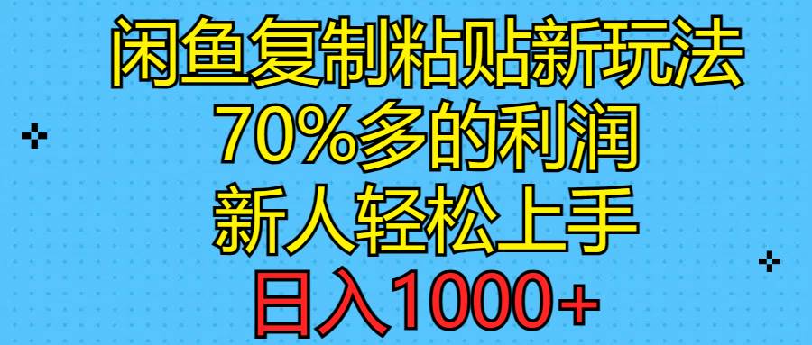 闲鱼复制粘贴新玩法，70%利润，新人轻松上手，日入1000+-智领未来创业网