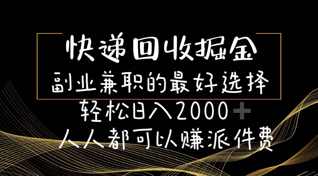 快递回收掘金副业的最好选择轻松一天2000-人人都可以赚派件费-智领未来创业网