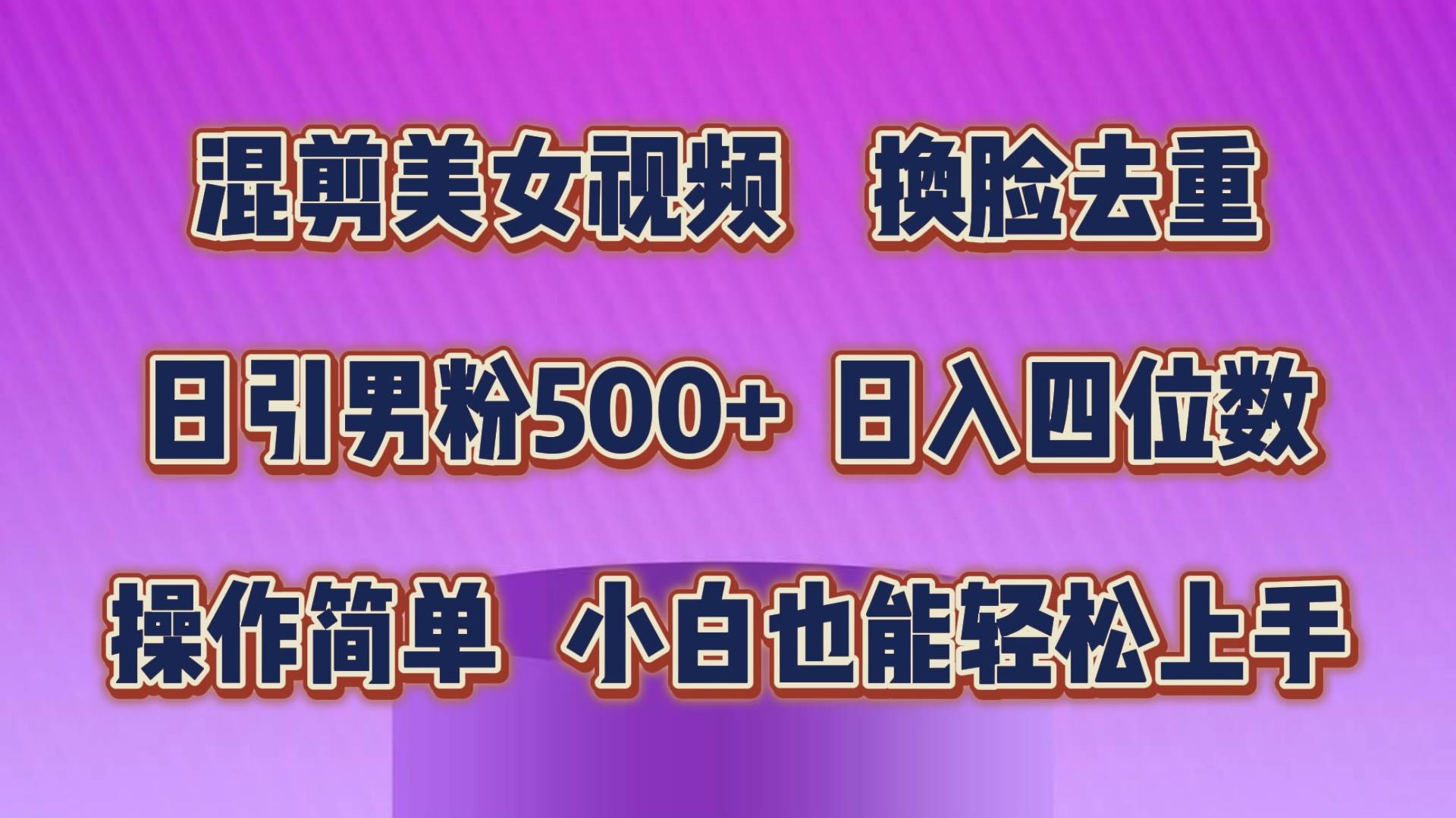 混剪美女视频，换脸去重，轻松过原创，日引色粉500+，操作简单，小白也…-智领未来创业网